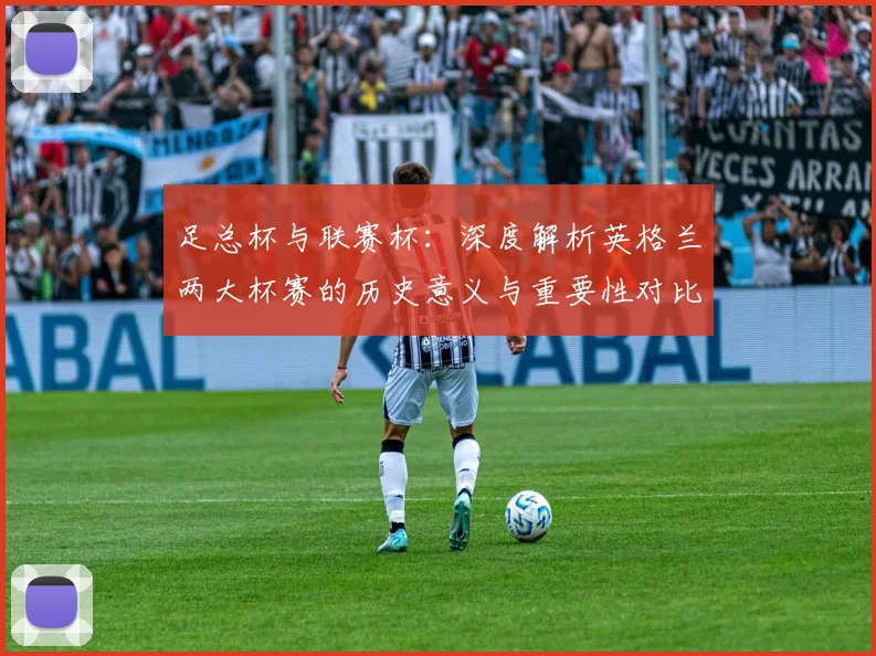 足总杯与联赛杯：深度解析英格兰两大杯赛的历史意义与重要性对比
