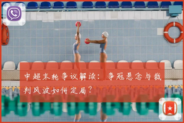中超末轮争议解读:争冠悬念与裁判风波如何定局?