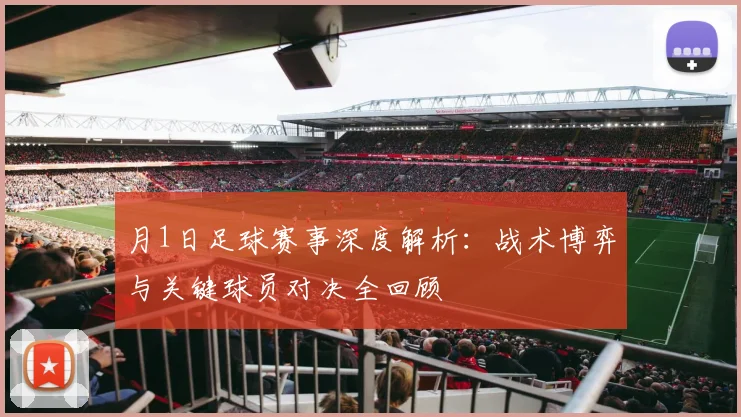 月1日足球赛事深度解析：战术博弈与关键球员对决全回顾