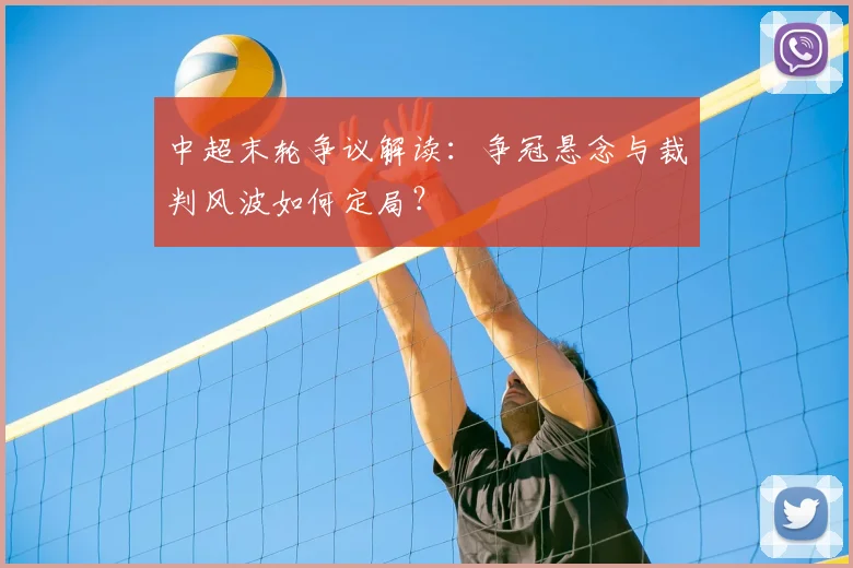 中超末轮争议解读:争冠悬念与裁判风波如何定局?