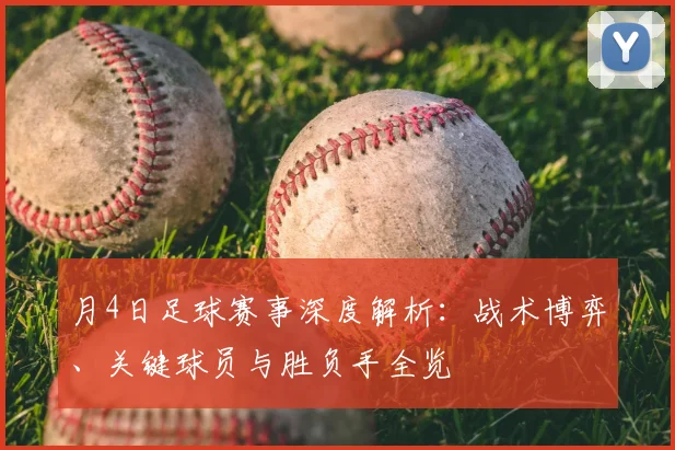 月4日足球赛事深度解析:战术博弈、关键球员与胜负手全览