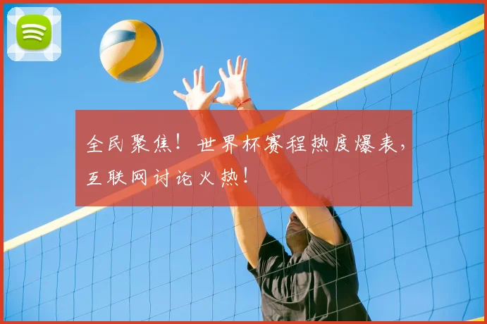 全民聚焦！世界杯赛程热度爆表，互联网讨论火热！