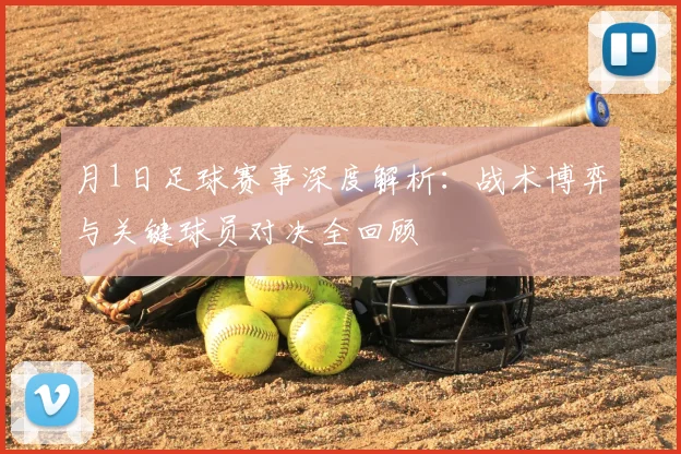 月1日足球赛事深度解析：战术博弈与关键球员对决全回顾