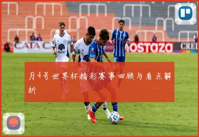 月4号世界杯精彩赛事回顾与看点解析