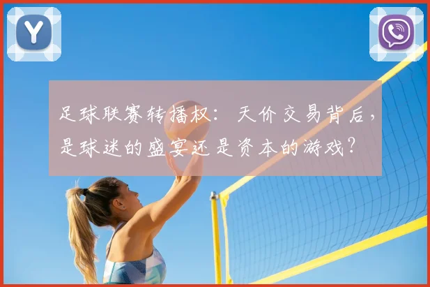 足球联赛转播权：天价交易背后，是球迷的盛宴还是资本的游戏？