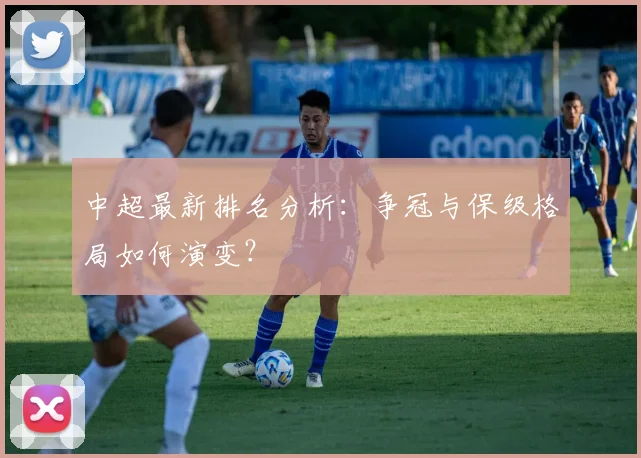 中超最新排名分析：争冠与保级格局如何演变？