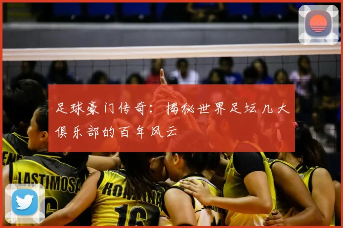 足球豪门传奇：揭秘世界足坛几大俱乐部的百年风云